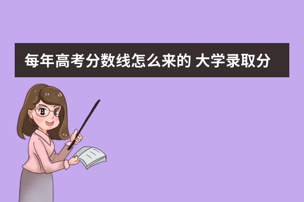 每年高考分数线怎么来的 大学录取分数线是怎么来的？